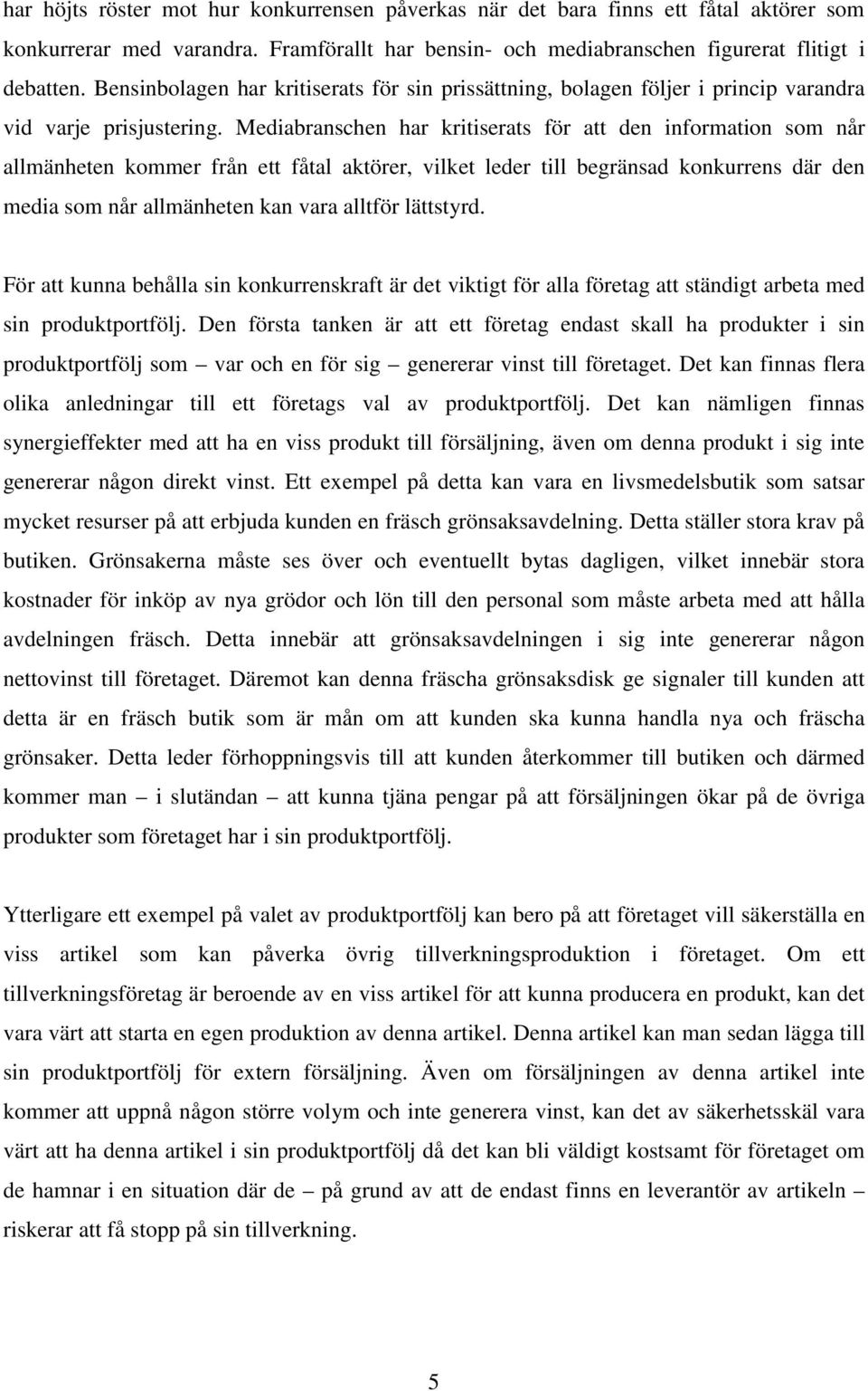 Mediabranschen har kritiserats för att den information som når allmänheten kommer från ett fåtal aktörer, vilket leder till begränsad konkurrens där den media som når allmänheten kan vara alltför