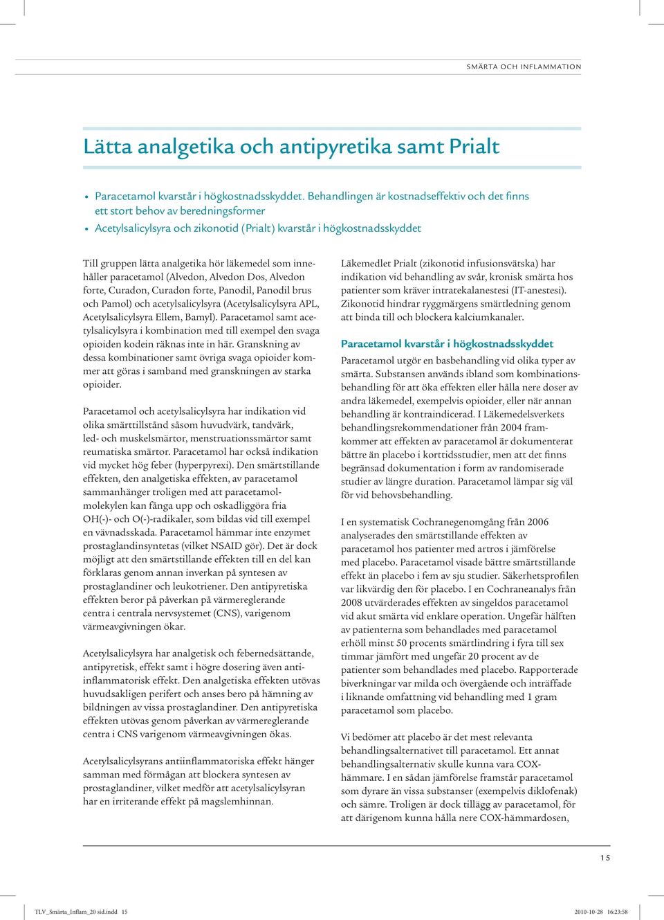 som innehåller paracetamol (Alvedon, Alvedon Dos, Alvedon forte, Curadon, Curadon forte, Panodil, Panodil brus och Pamol) och acetylsalicylsyra (Acetylsalicylsyra APL, Acetylsalicylsyra Ellem, Bamyl).