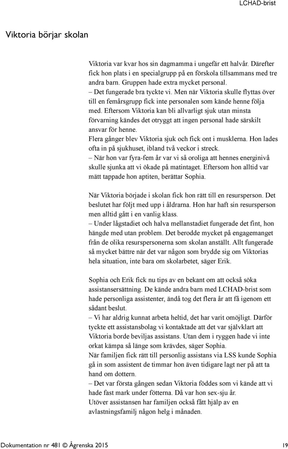 Eftersom Viktoria kan bli allvarligt sjuk utan minsta förvarning kändes det otryggt att ingen personal hade särskilt ansvar för henne. Flera gånger blev Viktoria sjuk och fick ont i musklerna.