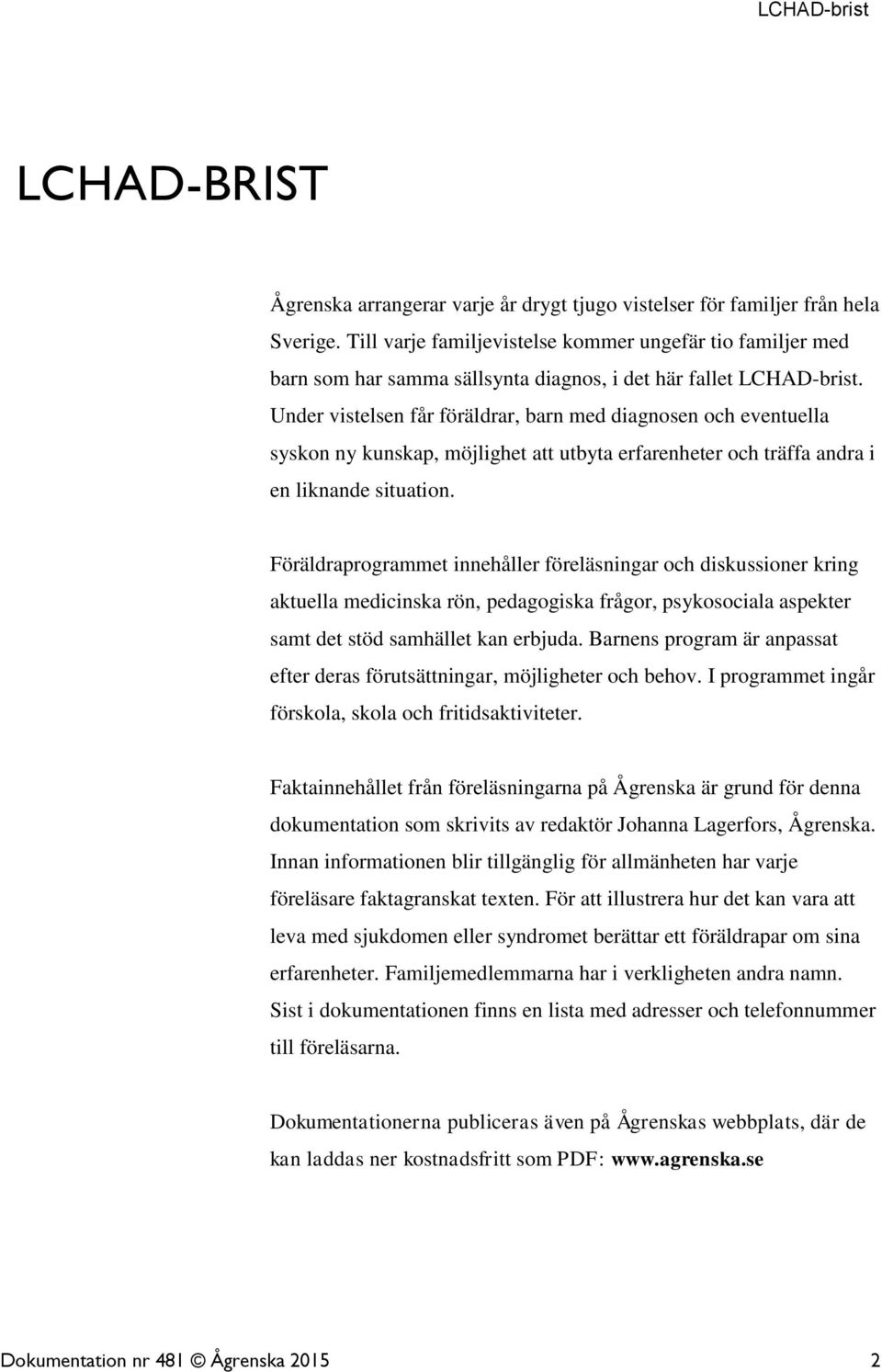 Under vistelsen får föräldrar, barn med diagnosen och eventuella syskon ny kunskap, möjlighet att utbyta erfarenheter och träffa andra i en liknande situation.