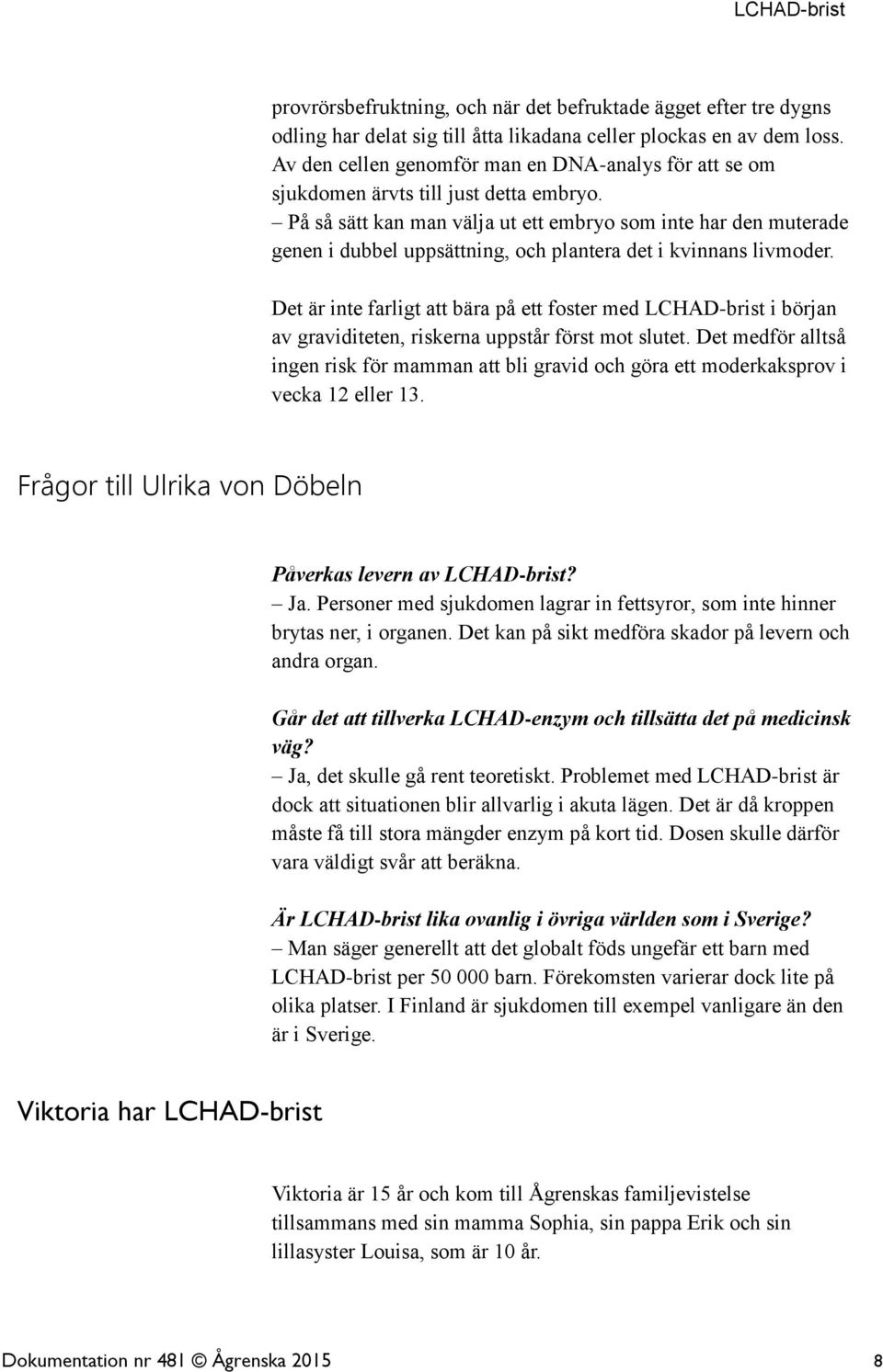 På så sätt kan man välja ut ett embryo som inte har den muterade genen i dubbel uppsättning, och plantera det i kvinnans livmoder.