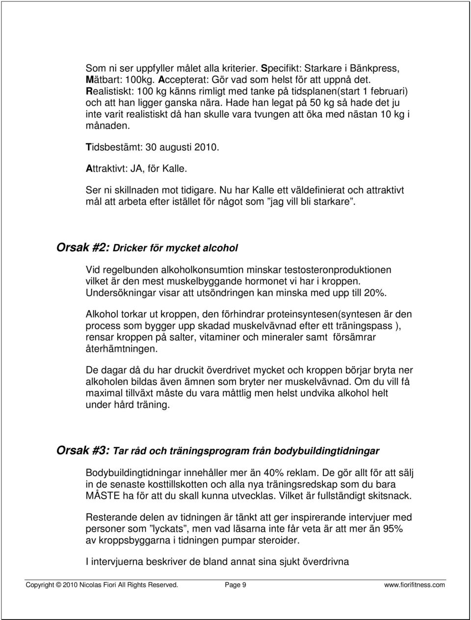 Hade han legat på 50 kg så hade det ju inte varit realistiskt då han skulle vara tvungen att öka med nästan 10 kg i månaden. Tidsbestämt: 30 augusti 2010. Attraktivt: JA, för Kalle.