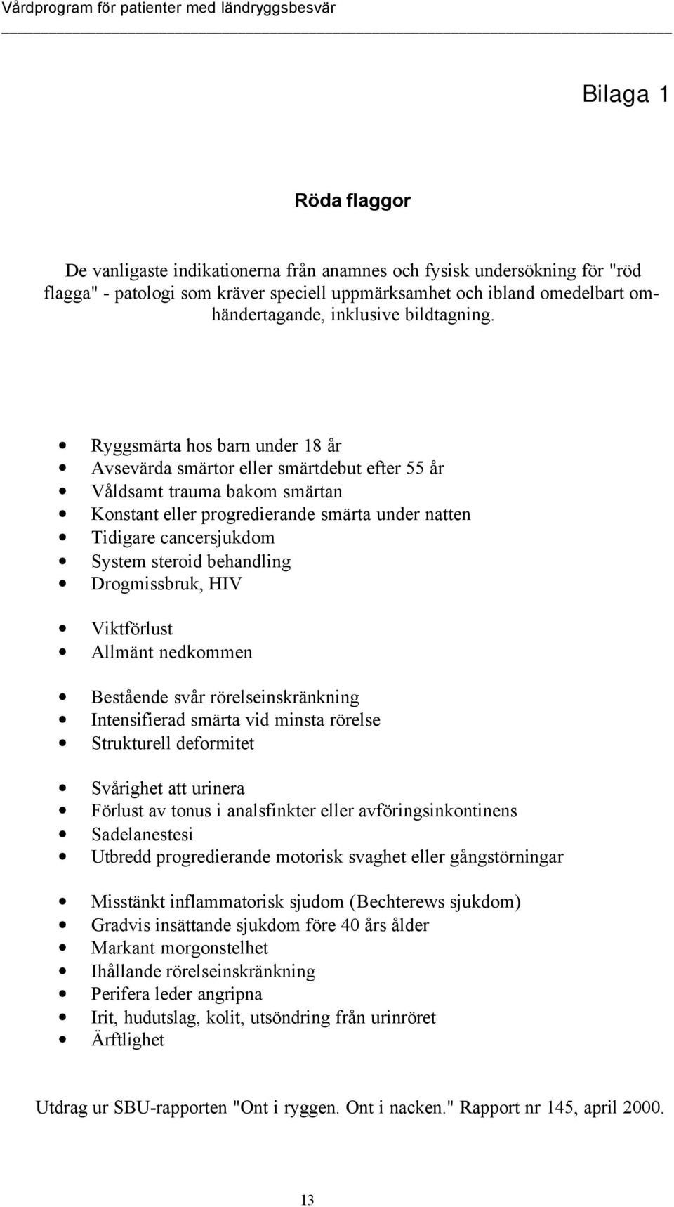 Ryggsmärta hos barn under 18 år Avsevärda smärtor eller smärtdebut efter 55 år Våldsamt trauma bakom smärtan Konstant eller progredierande smärta under natten Tidigare cancersjukdom System steroid