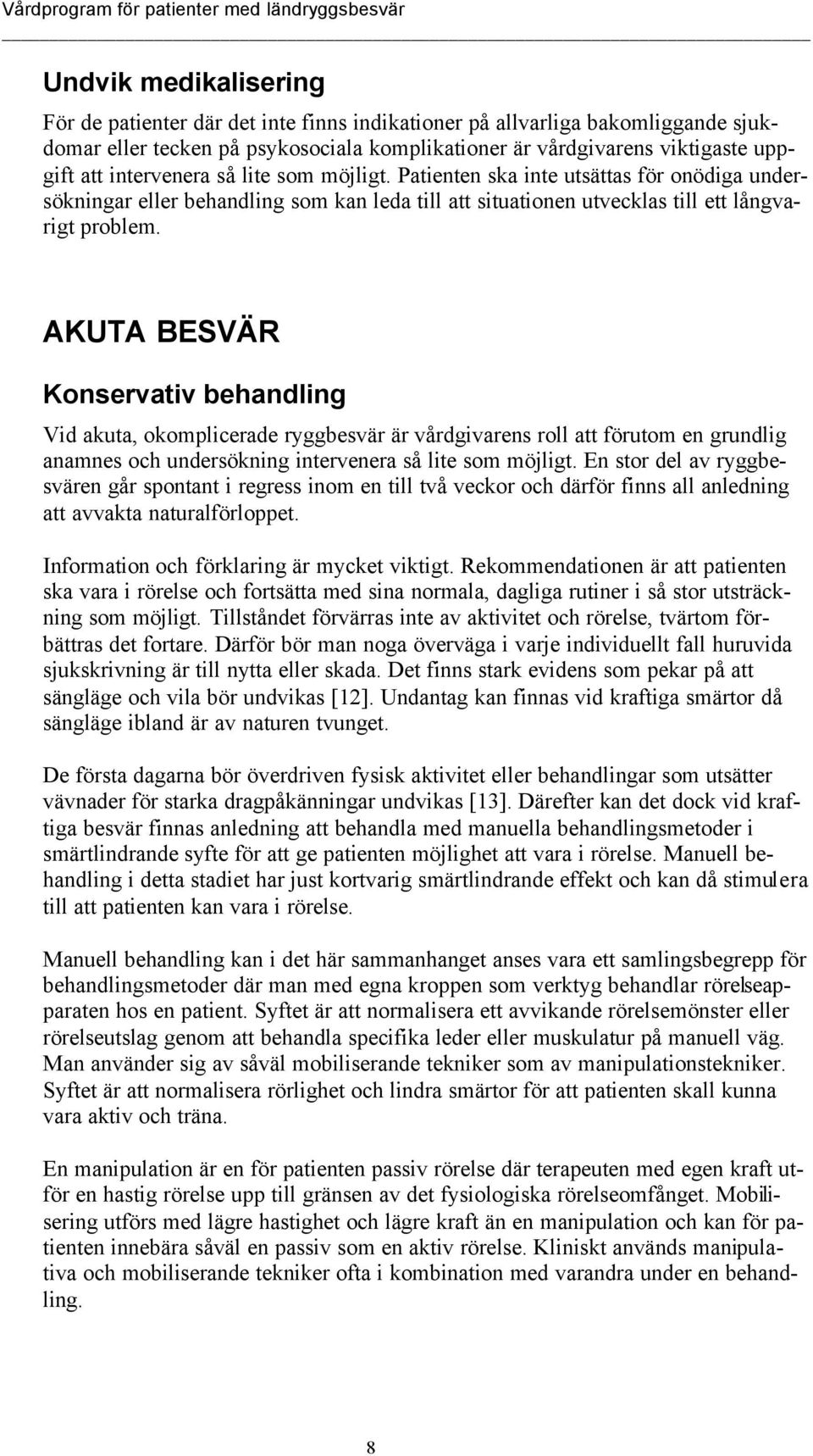 AKUTA BESVÄR Konservativ behandling Vid akuta, okomplicerade ryggbesvär är vårdgivarens roll att förutom en grundlig anamnes och undersökning intervenera så lite som möjligt.