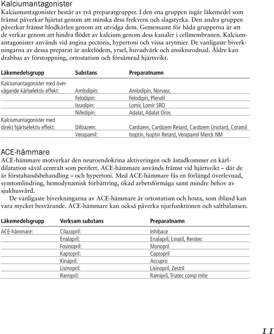 Kalciumantagonister används vid angina pectoris, hypertoni och vissa arytmier. De vanligaste biverkningarna av dessa preparat är ankelödem, yrsel, huvudvärk och ansiktsrodnad.