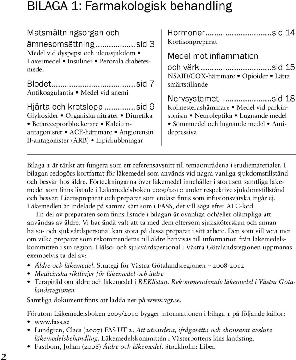 ..sid 9 Glykosider Organiska nitrater Diuretika Betareceptorblockerare Kalciumantagonister ACE-hämmare Angiotensin II-antagonister (ARB) Lipidrubbningar Hormoner.