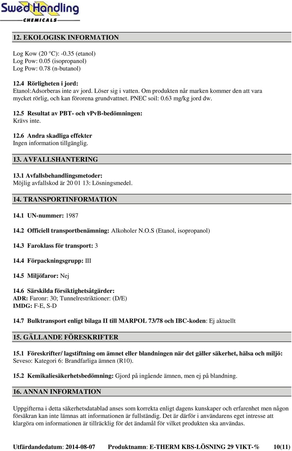 13. AVFALLSHANTERING 13.1 Avfallsbehandlingsmetoder: Möjlig avfallskod är 20 01 13: Lösningsmedel. 14. TRANSPORTINFORMATION 14.1 UN-nummer: 1987 14.2 Officiell transportbenämning: Alkoholer N.O.S (Etanol, isopropanol) 14.