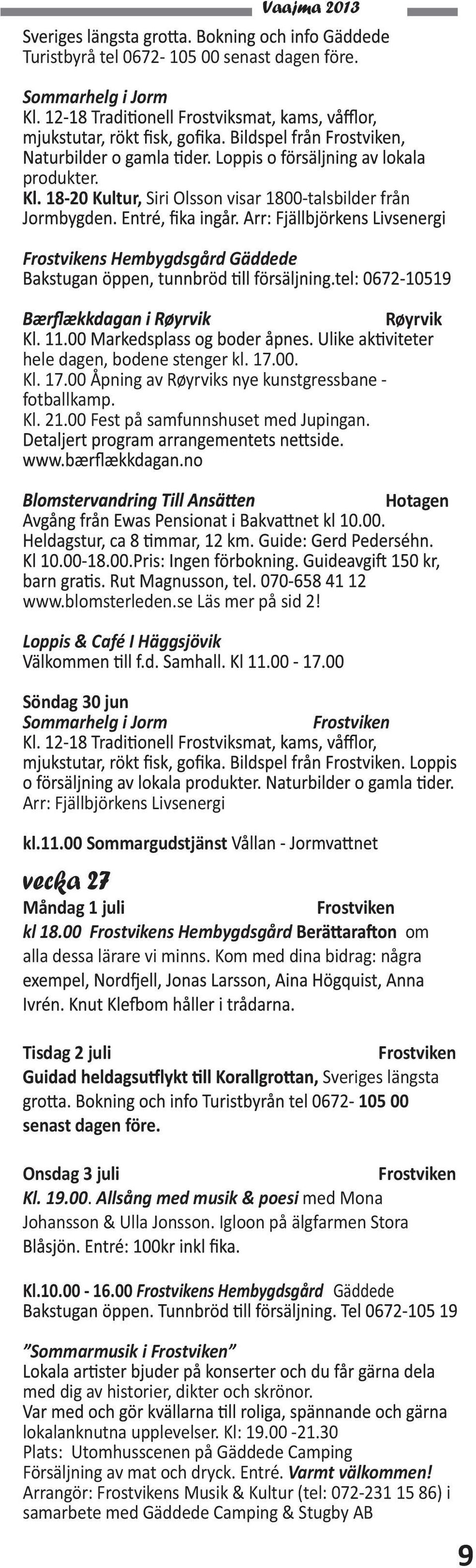 Loppis & Café I Häggsjövik Söndag 30 jun Sommarhelg i Jorm Arr: Fjällbjörkens Livsenergi kl.11.00 Sommargudstjänst vecka 27 Måndag 1 juli kl 18.00 s Hembygdsgård om alla dessa lärare vi minns.