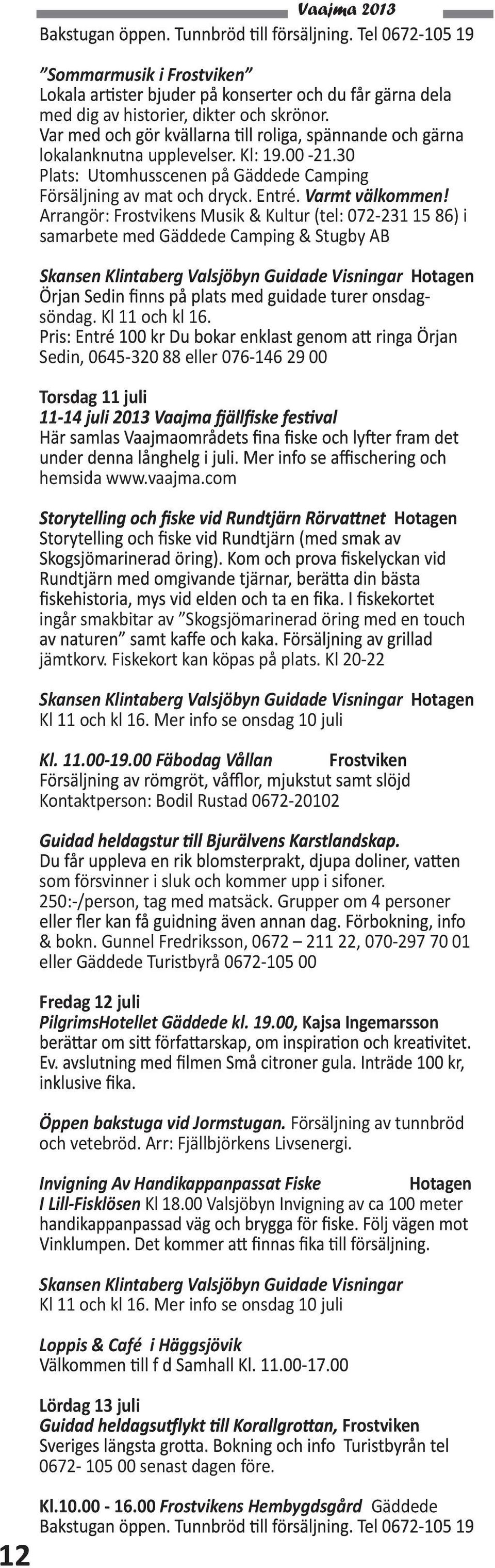 com ingår smakbitar av Skogsjömarinerad öring med en touch jämtkorv. Fiskekort kan köpas på plats. Kl 20-22 Kl 11 och kl 16. Mer info se onsdag 10 juli Kl. 11.00-19.