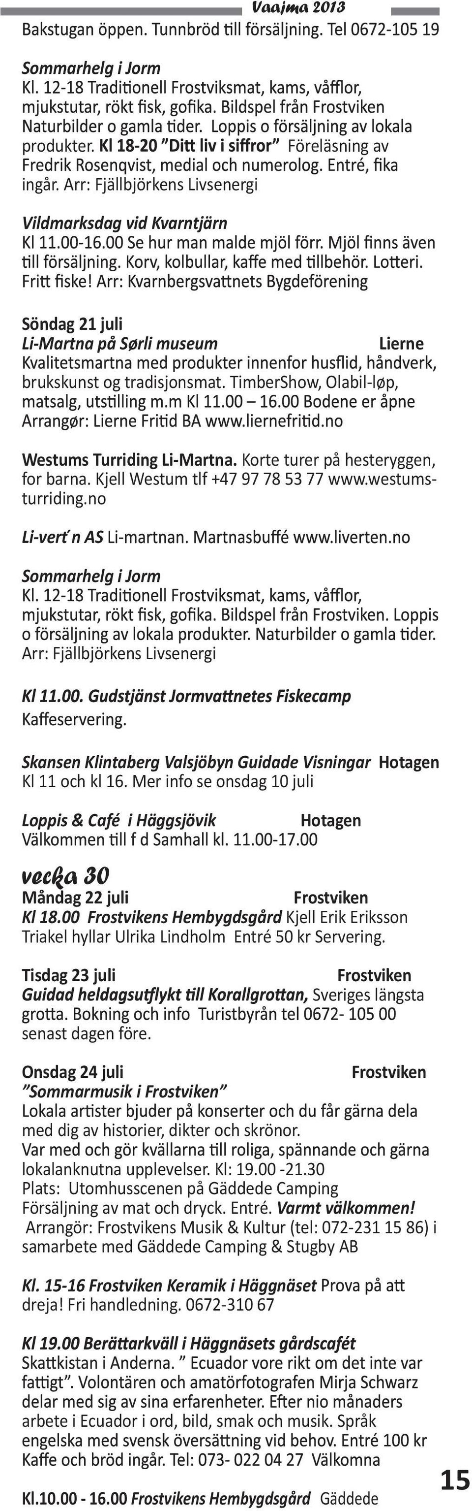 no L i-vert n AS Sommarhelg i Jorm Arr: Fjällbjörkens Livsenergi Kl 11 och kl 16. Mer info se onsdag 10 juli Loppis & Café i Häggsjövik vecka 30 Måndag 22 juli Kl 18.