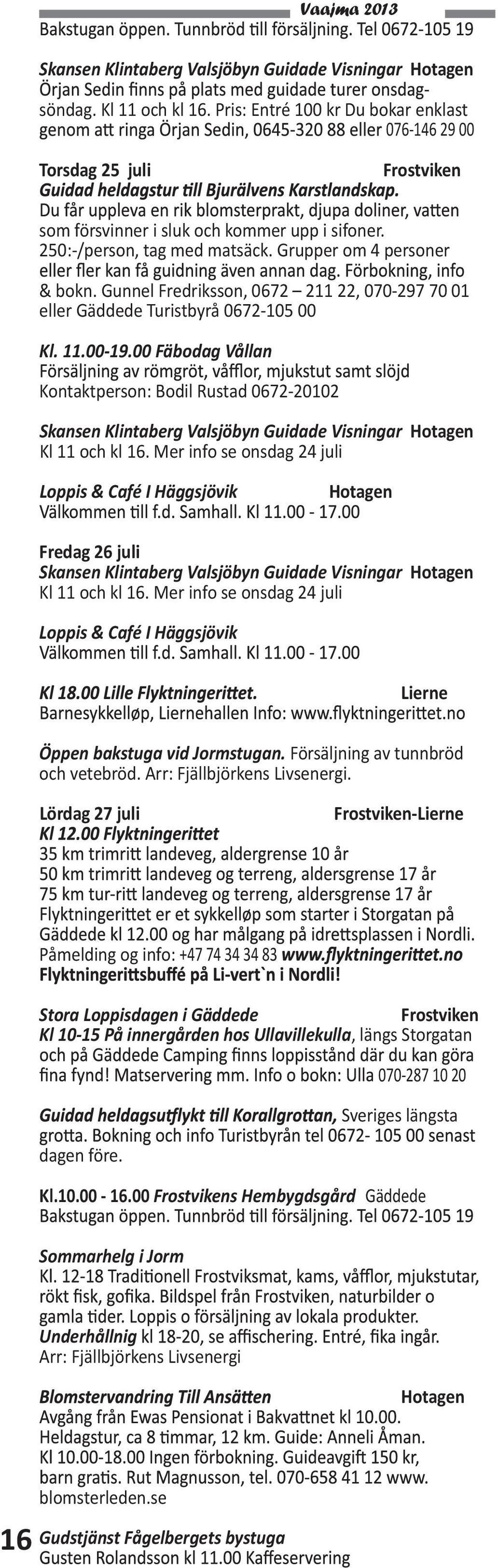 Mer info se onsdag 24 juli Loppis & Café I Häggsjövik Fredag 26 juli Kl 11 och kl 16. Mer info se onsdag 24 juli Loppis & Café I Häggsjövik Lierne Öppen bakstuga vid Jormstugan.