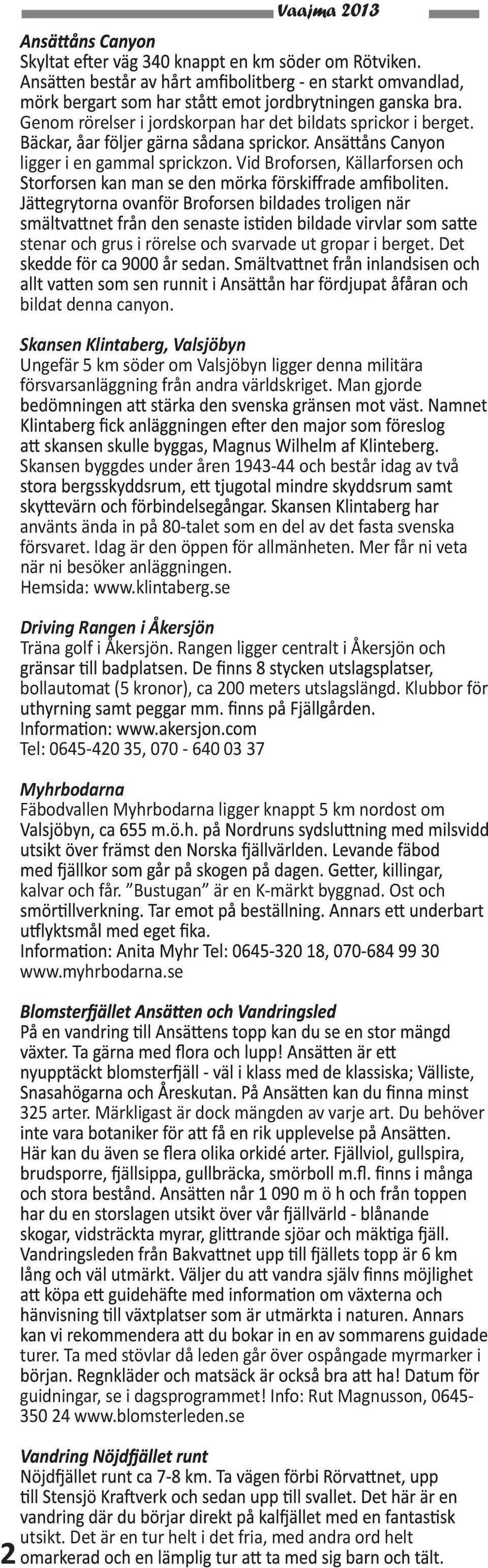 Man gjorde Skansen byggdes under åren 1943-44 och består idag av två använts ända in på 80-talet som en del av det fasta svenska försvaret. Idag är den öppen för allmänheten.