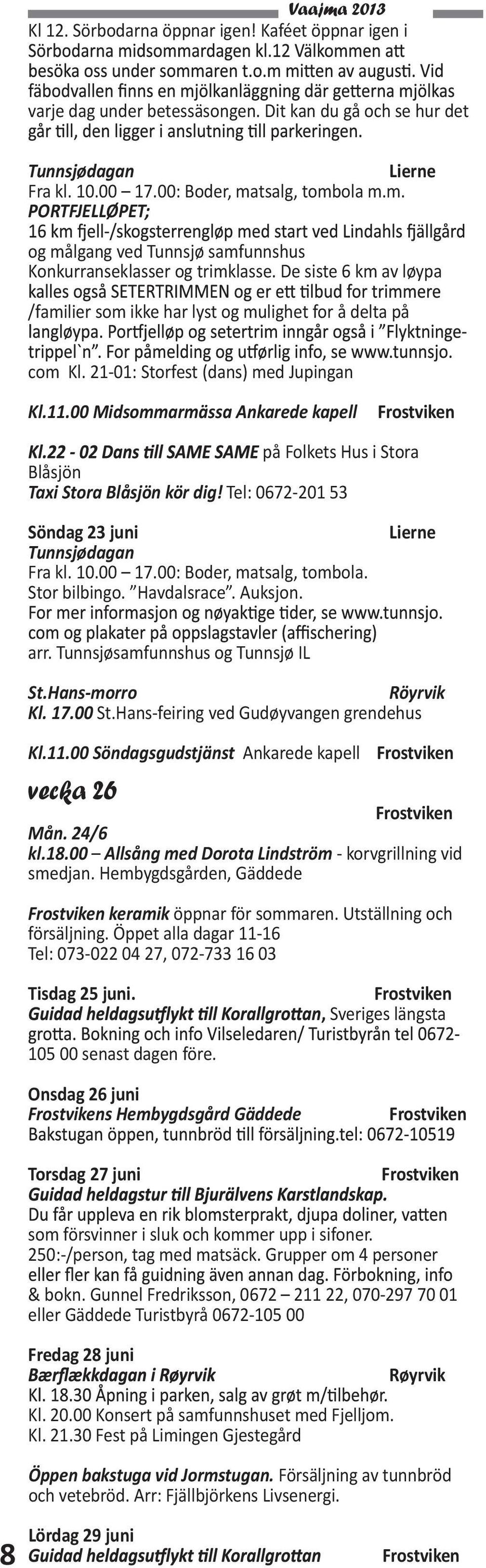 21-01: Storfest (dans) med Jupingan Kl.11.00 Midsommarmässa Ankarede kapell på Folkets Hus i Stora Blåsjön Taxi Stora Blåsjön kör dig! Tel: 0672-201 53 Söndag 23 juni Tunnsjødagan Fra kl. 10.00 17.