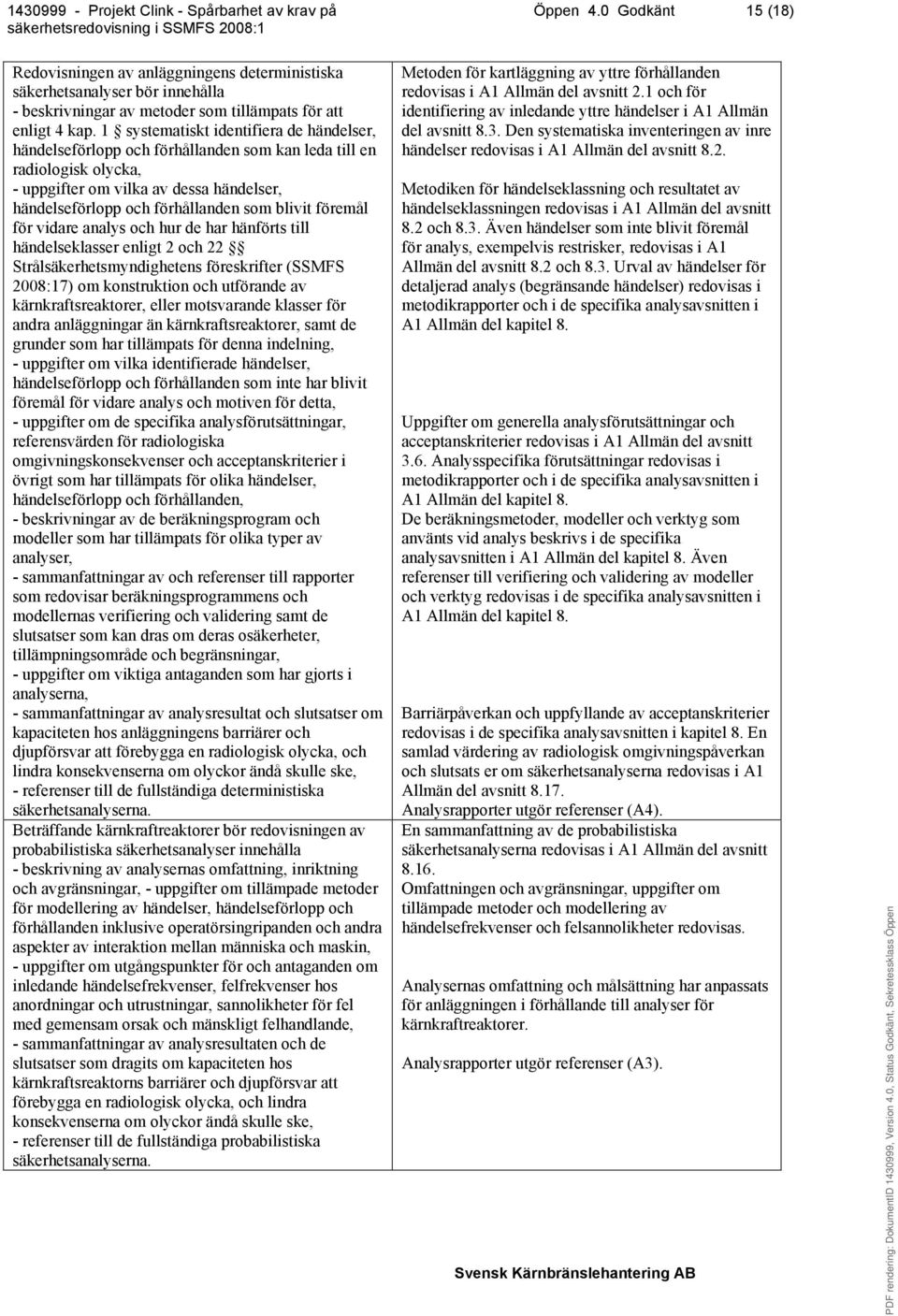 föremål för vidare analys och hur de har hänförts till händelseklasser enligt 2 och 22 2008:17) om konstruktion och utförande av kärnkraftsreaktorer, eller motsvarande klasser för andra anläggningar