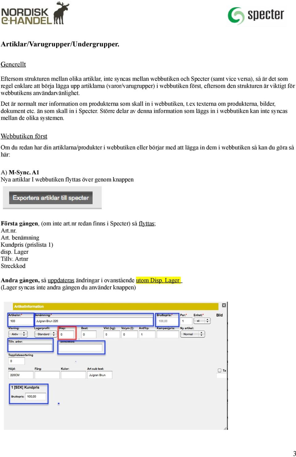 webbutiken först, eftersom den strukturen är viktigt för webbutikens användarvänlighet. Det är normalt mer information om produkterna som skall in i webbutiken, t.