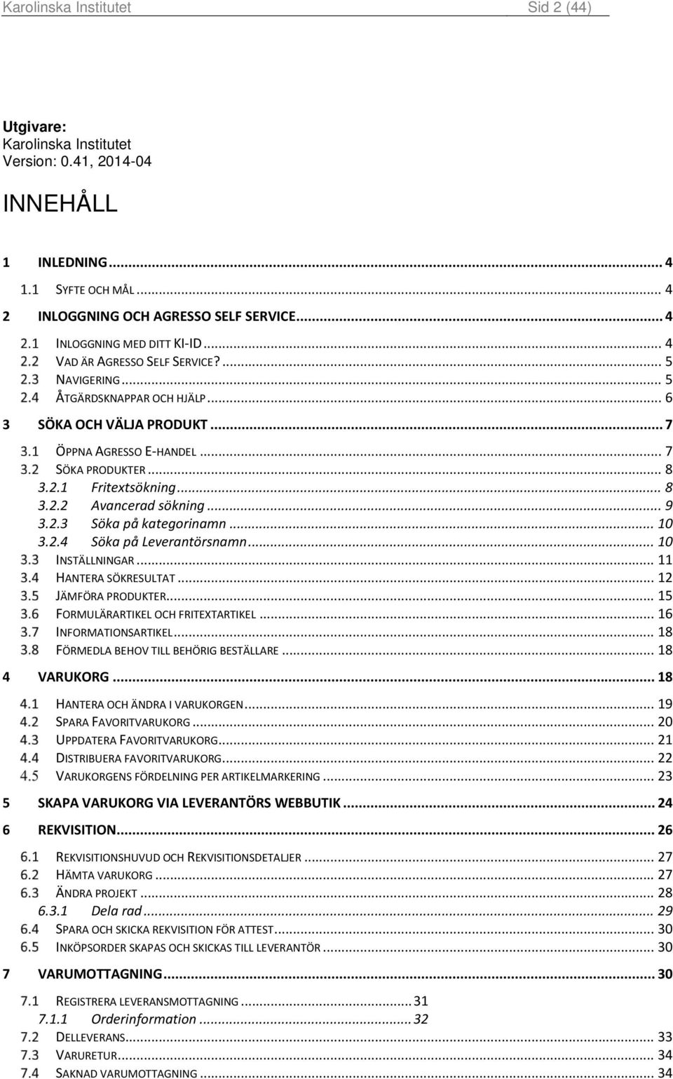 .. 9 3.2.3 Söka på kategorinamn... 10 3.2.4 Söka på Leverantörsnamn... 10 INSTÄLLNINGAR... 11 HANTERA SÖKRESULTAT... 12 JÄMFÖRA PRODUKTER... 15 FORMULÄRARTIKEL OCH FRITEXTARTIKEL.