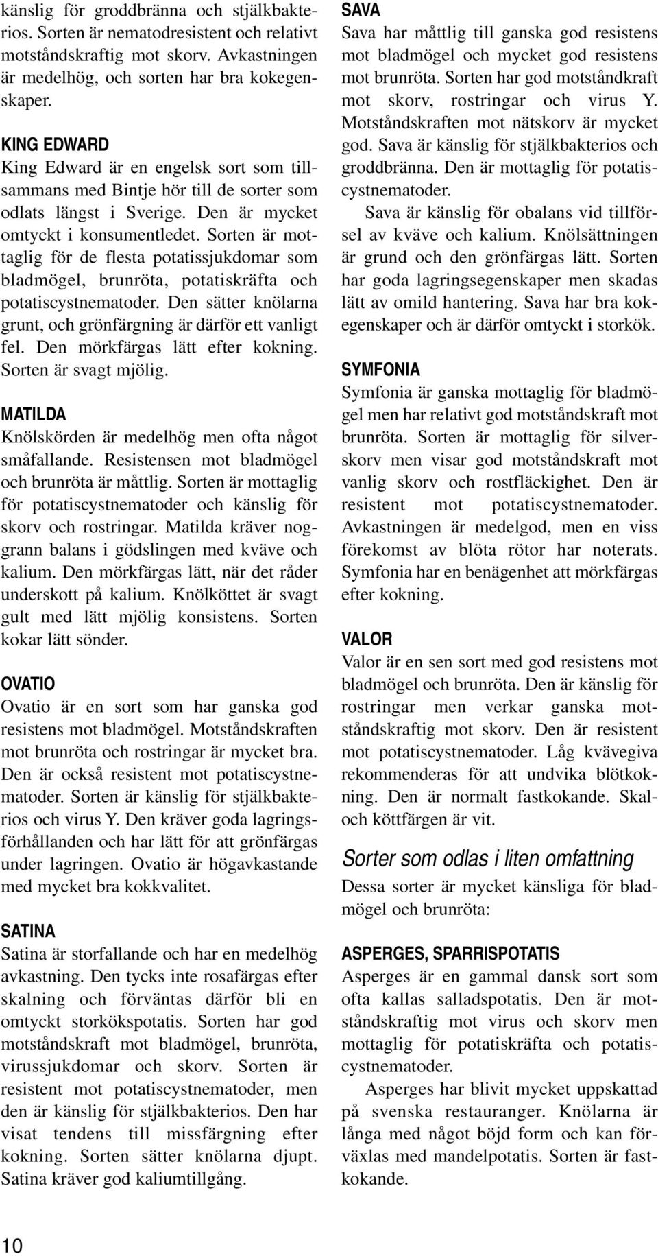 Sorten är mottaglig för de flesta potatissjukdomar som bladmögel, brunröta, potatiskräfta och potatiscystnematoder. Den sätter knölarna grunt, och grönfärgning är därför ett vanligt fel.