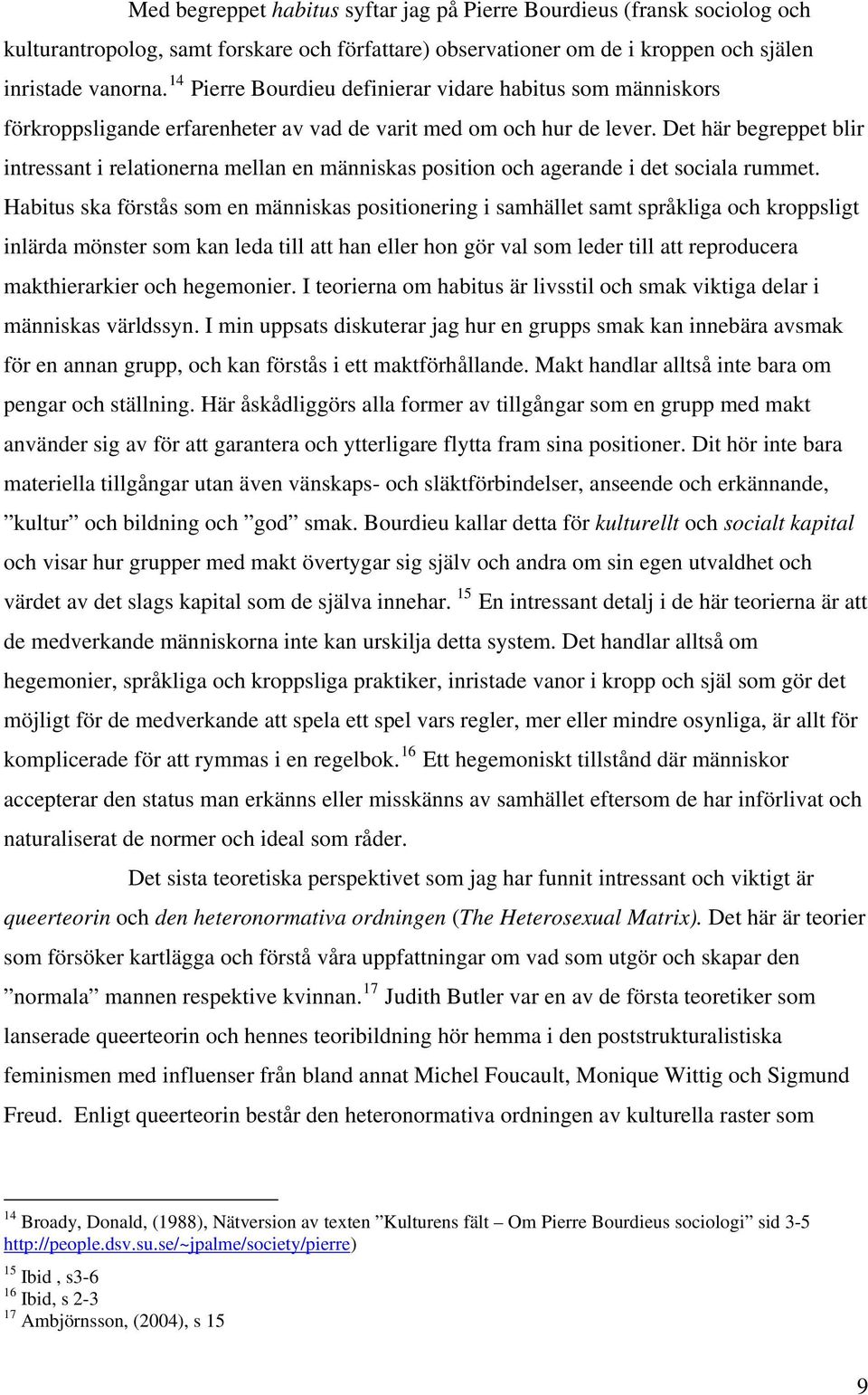 Det här begreppet blir intressant i relationerna mellan en människas position och agerande i det sociala rummet.