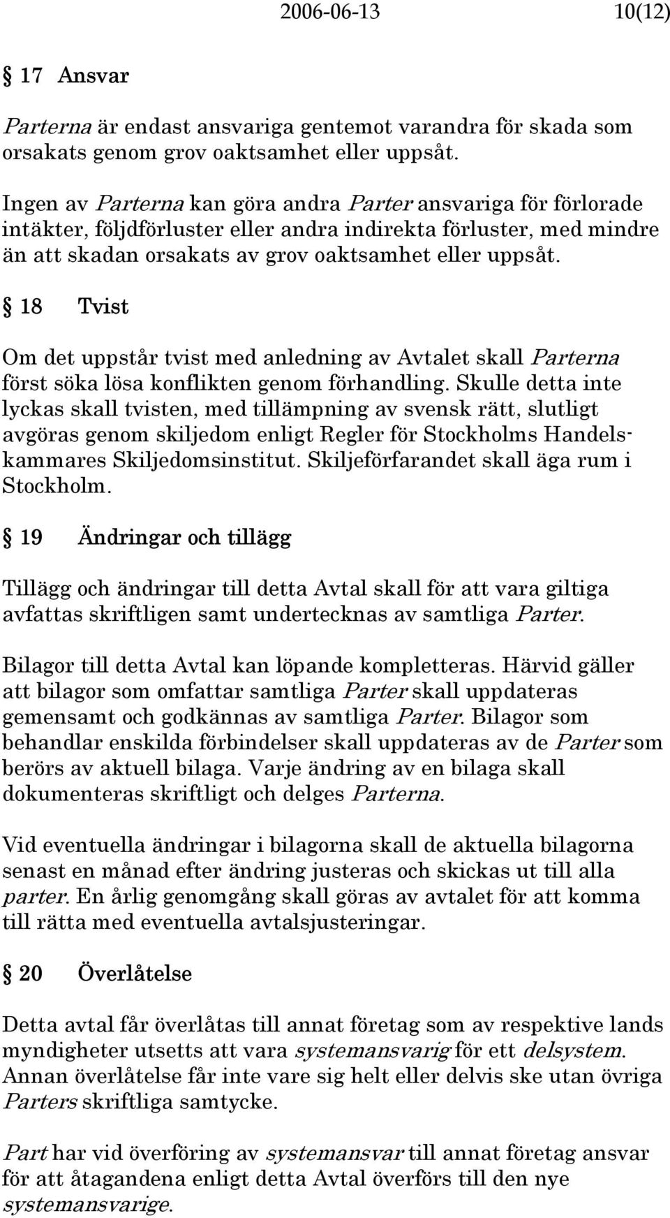 18 Tvist Om det uppstår tvist med anledning av Avtalet skall Parterna först söka lösa konflikten genom förhandling.