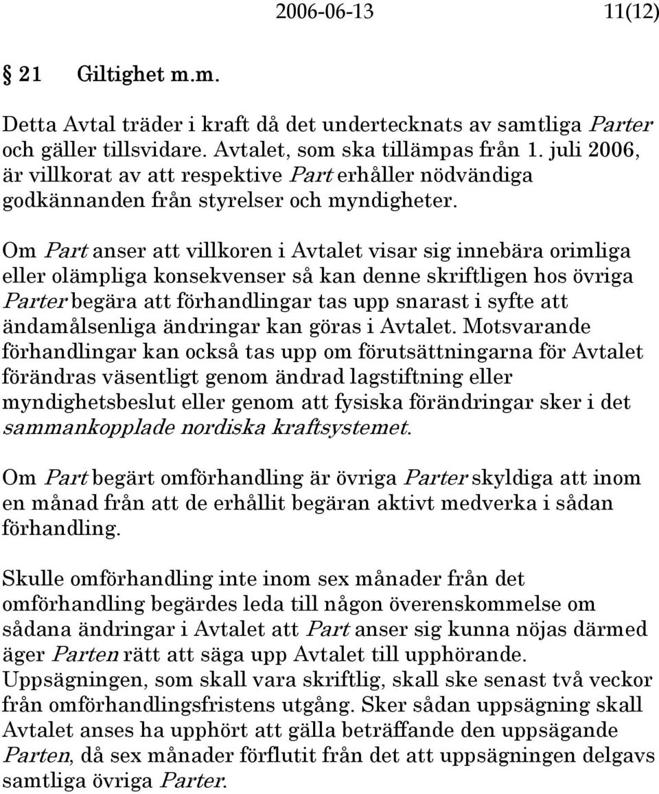 Om Part anser att villkoren i Avtalet visar sig innebära orimliga eller olämpliga konsekvenser så kan denne skriftligen hos övriga Parter begära att förhandlingar tas upp snarast i syfte att