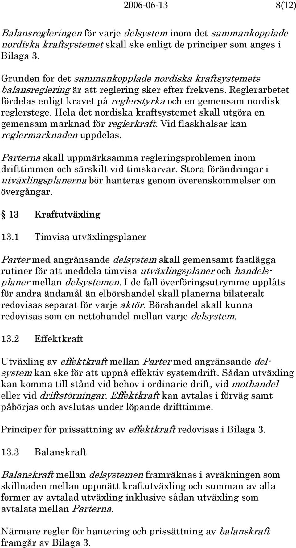 Hela det nordiska kraftsystemet skall utgöra en gemensam marknad för reglerkraft. Vid flaskhalsar kan reglermarknaden uppdelas.