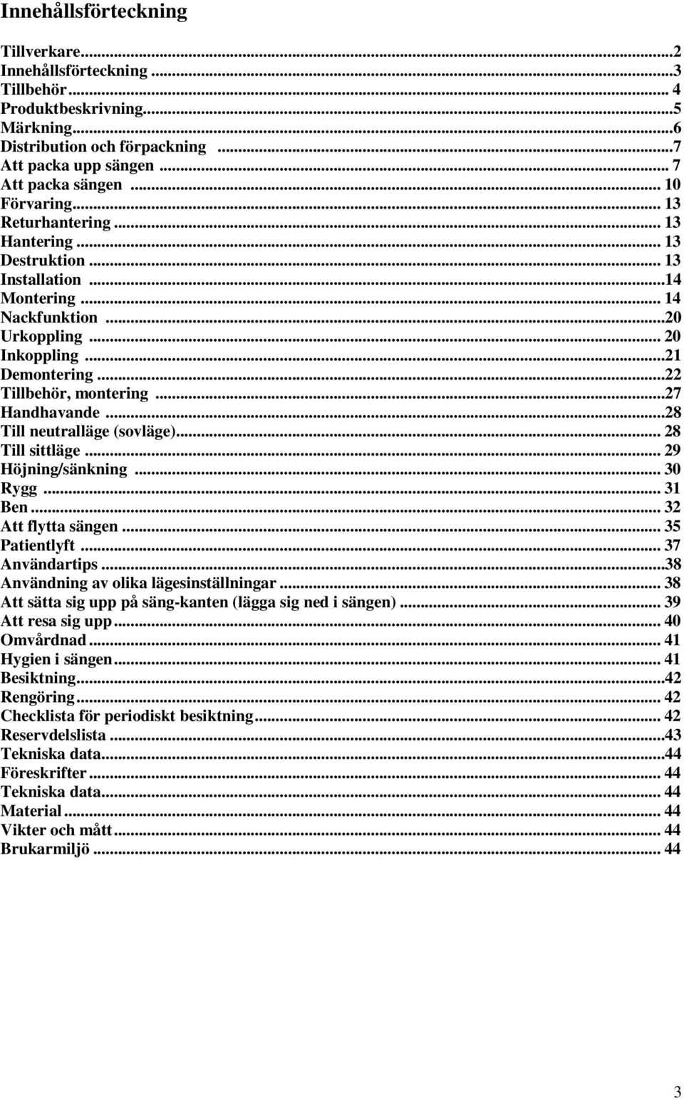 ..27 Handhavande...28 Till neutralläge (sovläge)... 28 Till sittläge... 29 Höjning/sänkning... 30 Rygg... 31 Ben... 32 Att flytta sängen... 35 Patientlyft... 37 Användartips.