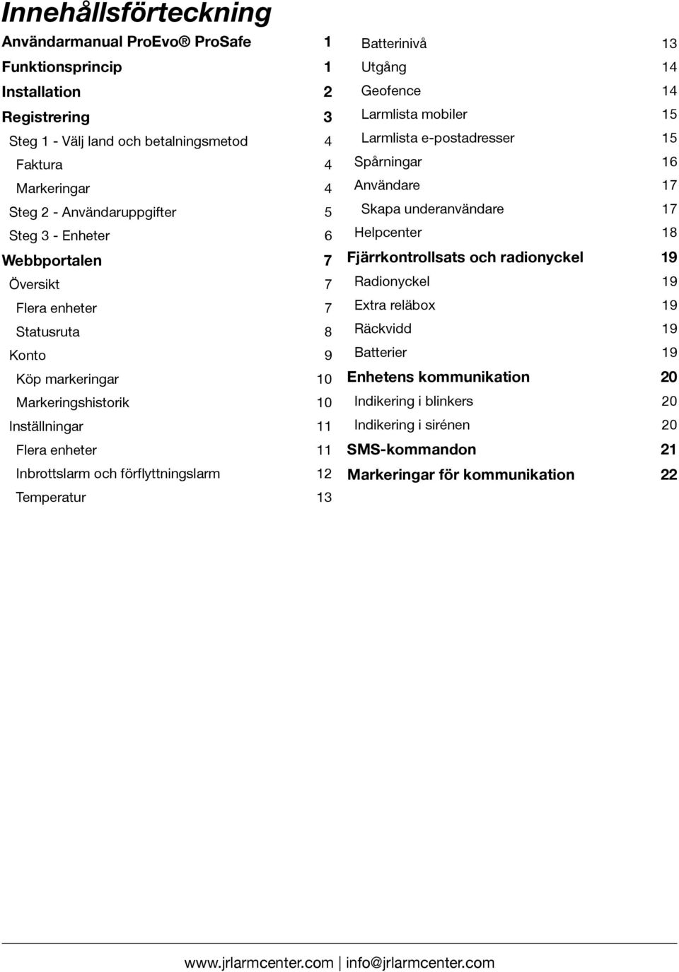 Temperatur 13 Batterinivå 13 Utgång 14 Geofence 14 Larmlista mobiler 15 Larmlista e-postadresser 15 Spårningar 16 Användare 17 Skapa underanvändare 17 Helpcenter 18 Fjärrkontrollsats och radionyckel