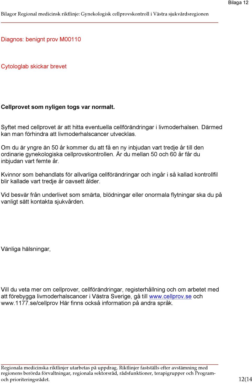 Är du mellan 50 och 60 år får du inbjudan vart femte år. Kvinnor som behandlats för allvarliga cellförändringar och ingår i så kallad kontrollfil blir kallade vart tredje år oavsett ålder.