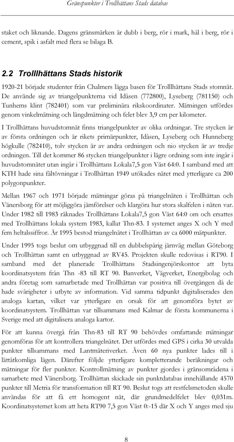 De använde sig av triangelpunkterna vid Idåsen (772800), Lyseberg (781150) och Tunhems klint (782401) som var preliminära rikskoordinater.