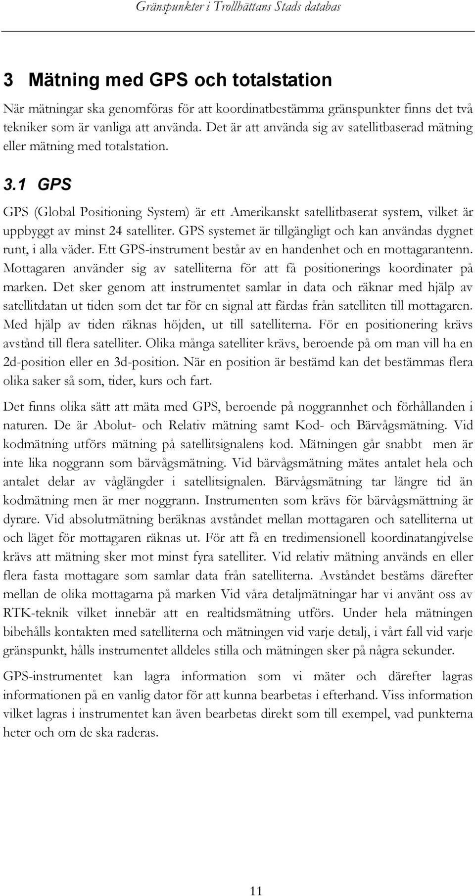 1 GPS GPS (Global Positioning System) är ett Amerikanskt satellitbaserat system, vilket är uppbyggt av minst 24 satelliter. GPS systemet är tillgängligt och kan användas dygnet runt, i alla väder.