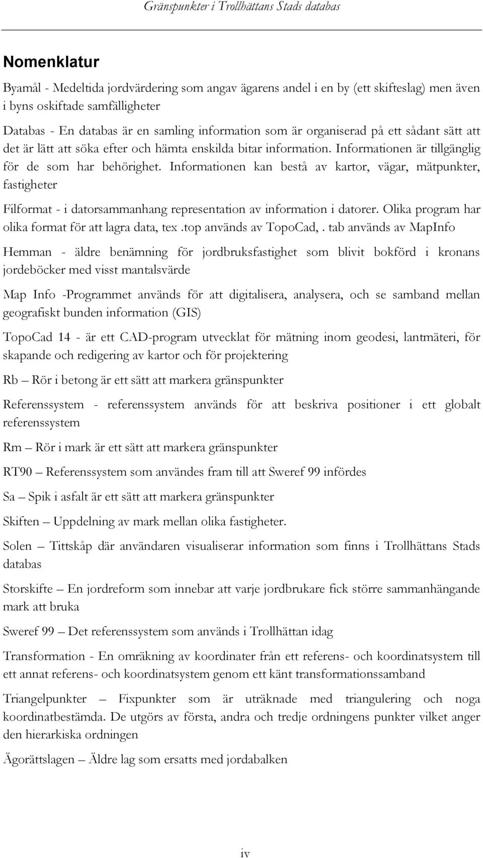 Informationen kan bestå av kartor, vägar, mätpunkter, fastigheter Filformat - i datorsammanhang representation av information i datorer. Olika program har olika format för att lagra data, tex.