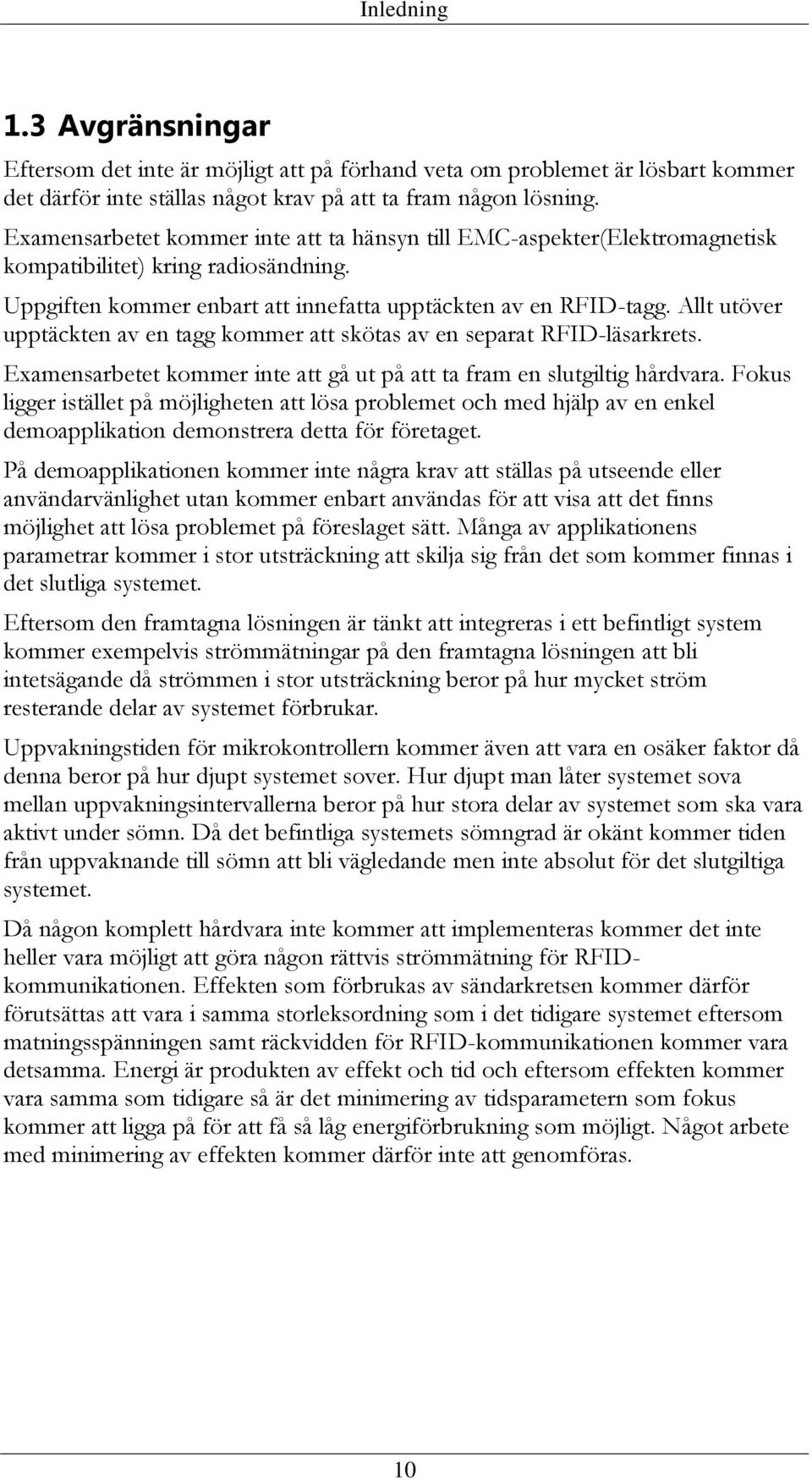 Allt utöver upptäckten av en tagg kommer att skötas av en separat RFID-läsarkrets. Examensarbetet kommer inte att gå ut på att ta fram en slutgiltig hårdvara.