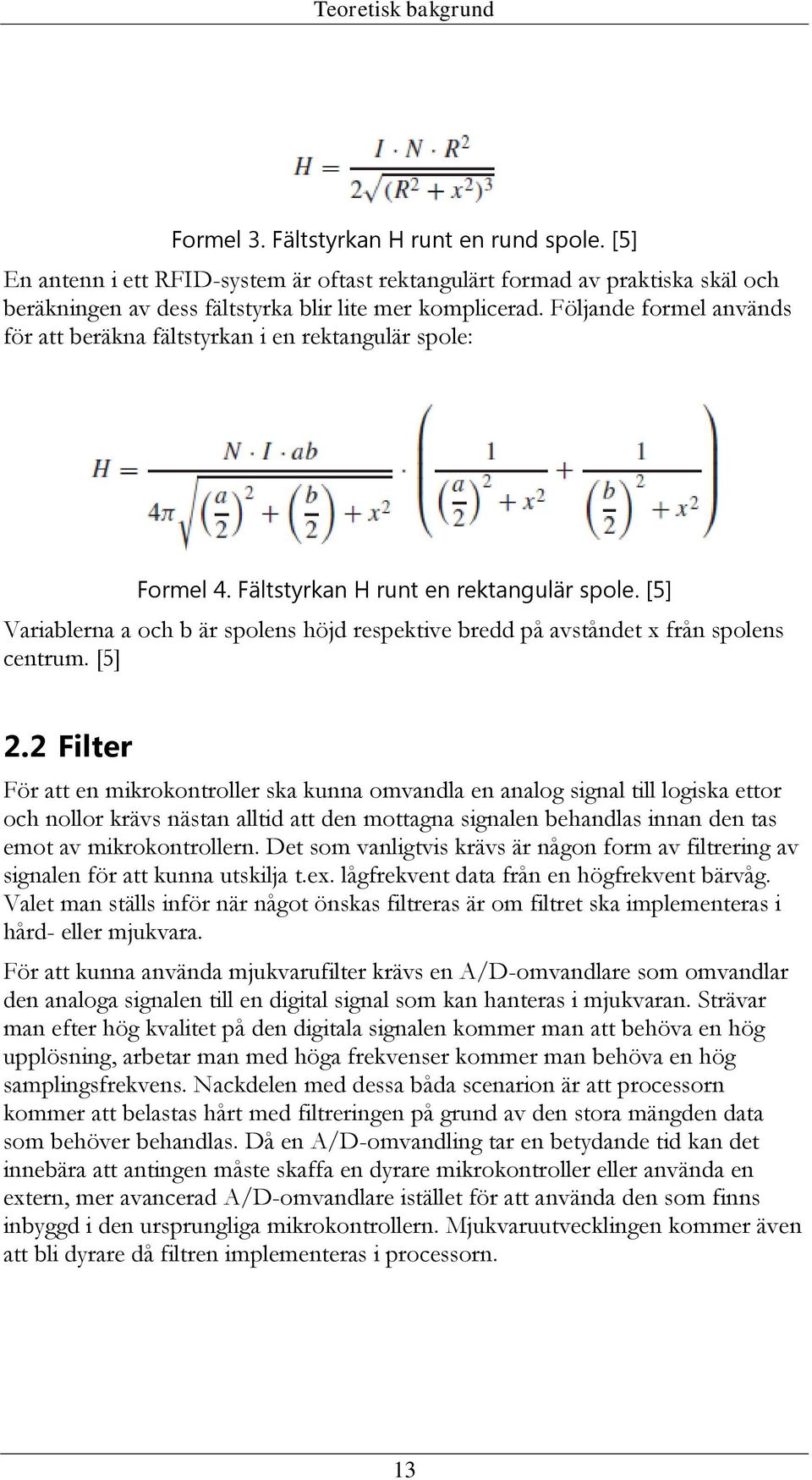Följande formel används för att beräkna fältstyrkan i en rektangulär spole: Formel 4. Fältstyrkan H runt en rektangulär spole.