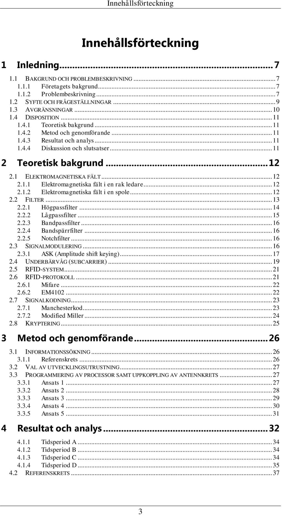 .. 12 2.1 ELEKTROMAGNETISKA FÄLT... 12 2.1.1 Elektromagnetiska fält i en rak ledare... 12 2.1.2 Elektromagnetiska fält i en spole... 12 2.2 FILTER... 13 2.2.1 Högpassfilter... 14 2.2.2 Lågpassfilter.