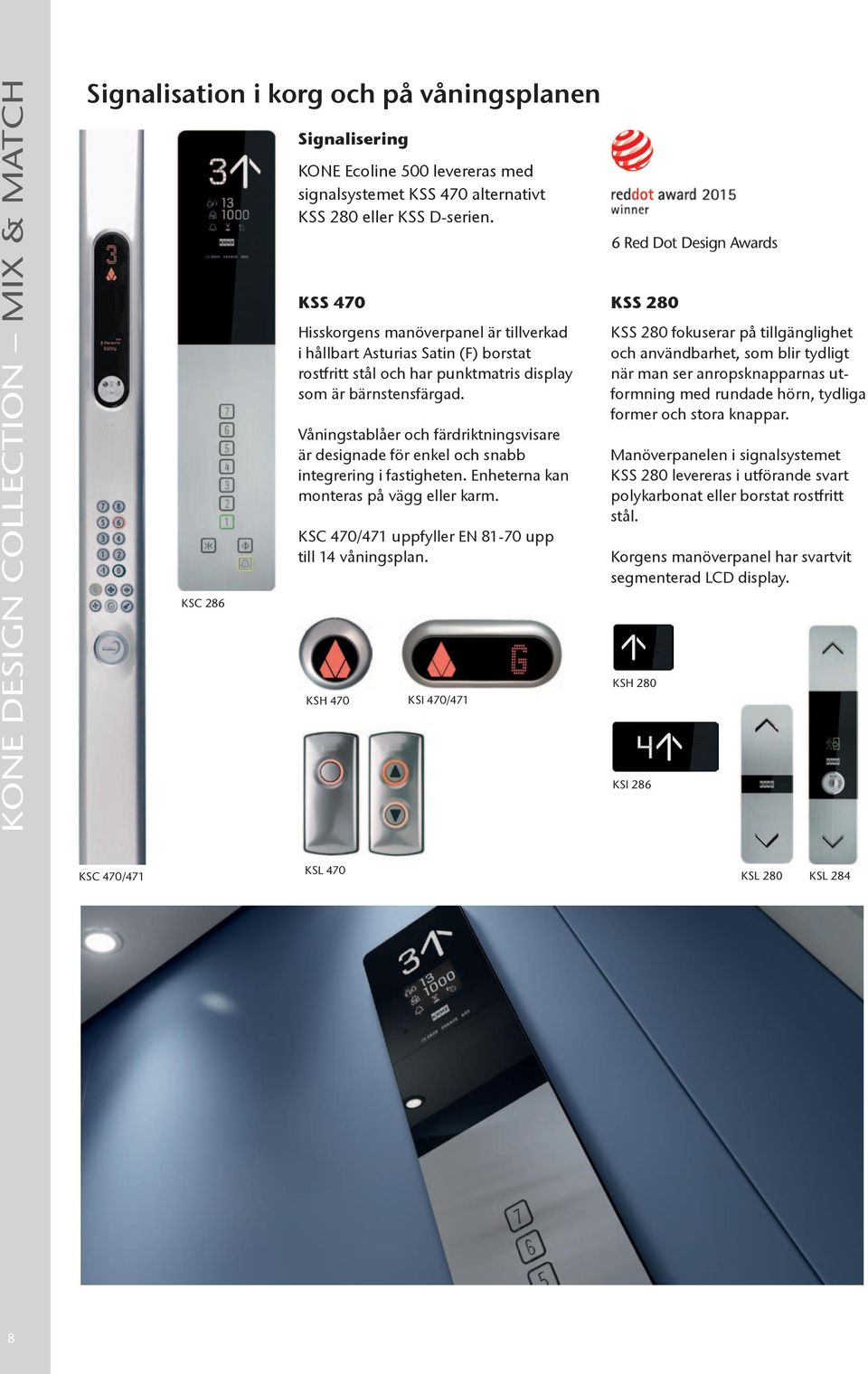Våningstablåer och färdriktningsvisare är designade för enkel och snabb integrering i fastigheten. Enheterna kan monteras på vägg eller karm. KSC 470/471 uppfyller EN 81-70 upp till 14 våningsplan.