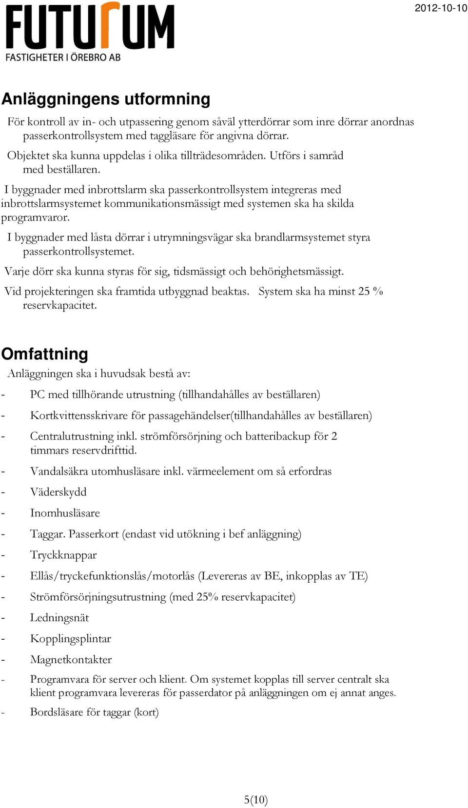 I byggnader med inbrottslarm ska passerkontrollsystem integreras med inbrottslarmsystemet kommunikationsmässigt med systemen ska ha skilda programvaror.