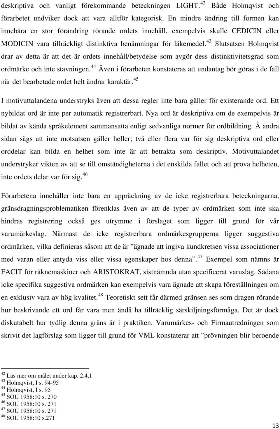 43 Slutsatsen Holmqvist drar av detta är att det är ordets innehåll/betydelse som avgör dess distinktivitetsgrad som 44 ordmärke och inte stavningen.