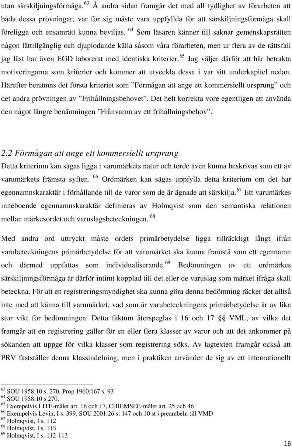 64 Som läsaren känner till saknar gemenskapsrätten någon lättillgänglig och djuplodande källa såsom våra förarbeten, men ur flera av de rättsfall jag läst har även EGD laborerat med identiska