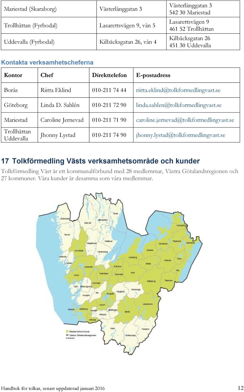 se Göteborg Linda D. Sahlén 010-211 72 90 linda.sahlen@tolkformedlingvast.se Mariestad Caroline Jernevad 010-211 71 90 caroline.jernevad@tolkformedlingvast.