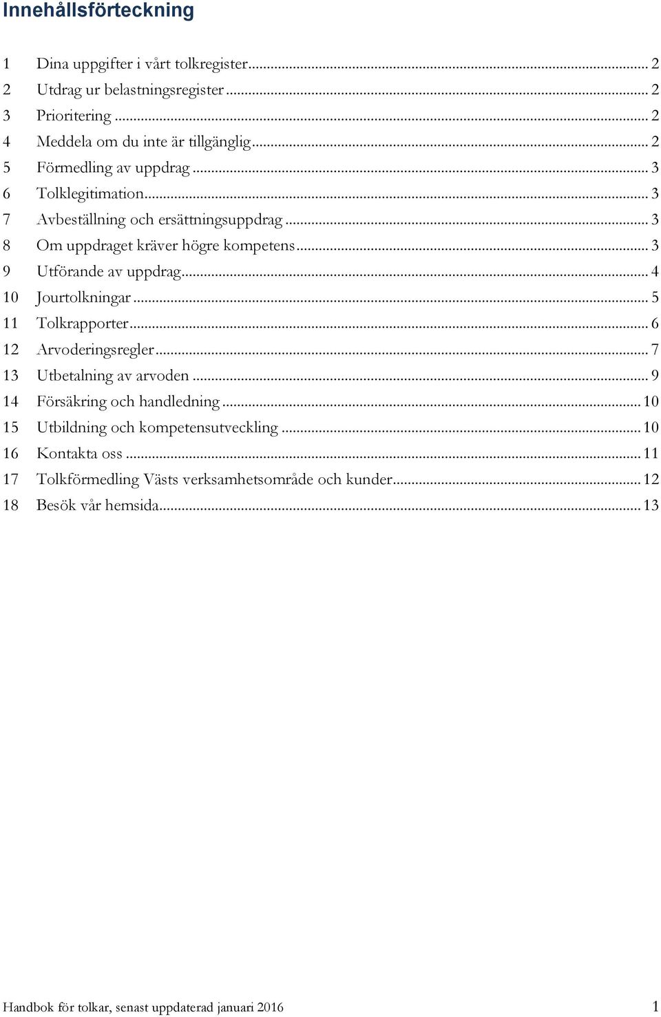 .. 4 10 Jourtolkningar... 5 11 Tolkrapporter... 6 12 Arvoderingsregler... 7 13 Utbetalning av arvoden... 9 14 Försäkring och handledning.