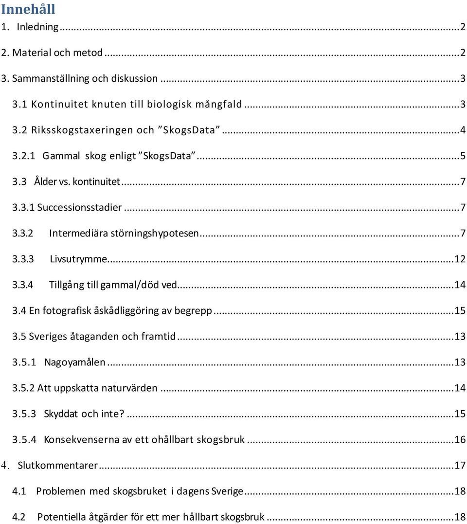 4 En fotografisk åskådliggöring av begrepp... 15 3.5 Sveriges åtaganden och framtid... 13 3.5.1 Nagoyamålen... 13 3.5.2 Att uppskatta naturvärden... 14 3.5.3 Skyddat och inte?... 15 3.5.4 Konsekvenserna av ett ohållbart skogsbruk.