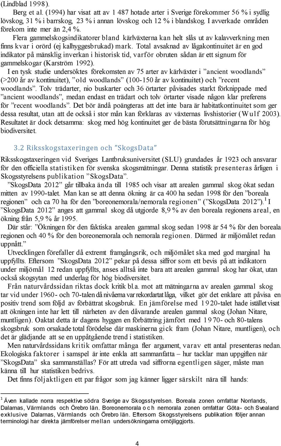 Total avsaknad av lågakontinuitet är en god indikator på mänsklig inverkan i historisk tid, varför obruten sådan är ett signum för gammelskogar (Karström 1992).