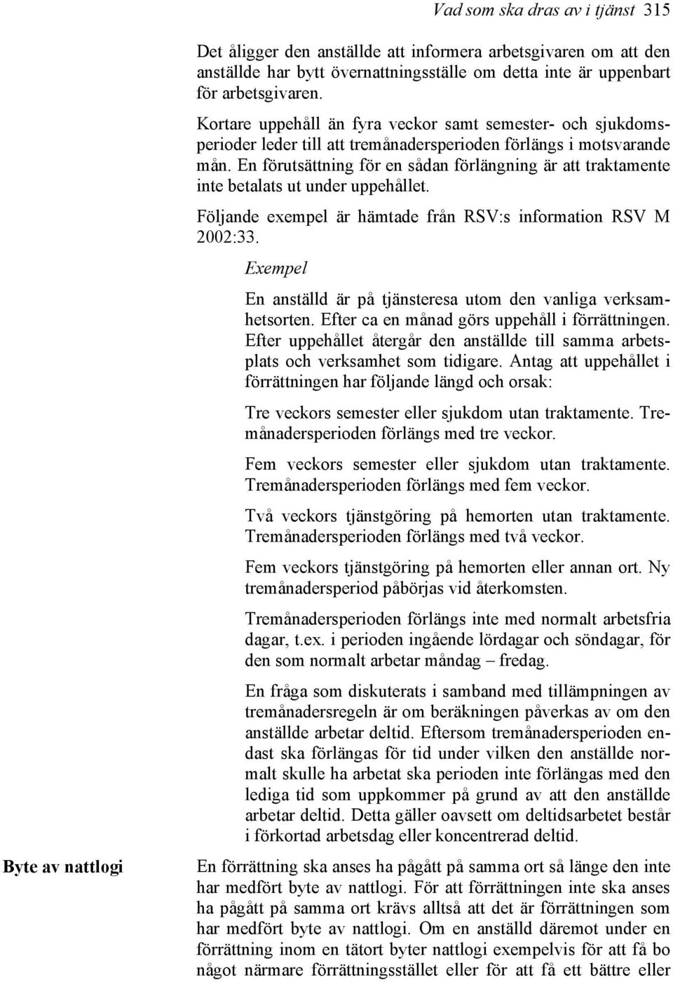 En förutsättning för en sådan förlängning är att traktamente inte betalats ut under uppehållet. Följande exempel är hämtade från RSV:s information RSV M 2002:33.