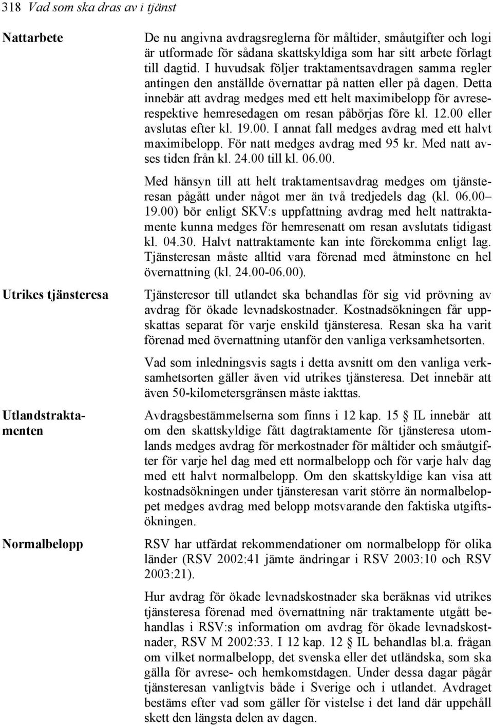 Detta innebär att avdrag medges med ett helt maximibelopp för avreserespektive hemresedagen om resan påbörjas före kl. 12.00 eller avslutas efter kl. 19.00. I annat fall medges avdrag med ett halvt maximibelopp.