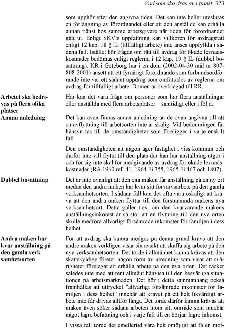 Enligt SKV:s uppfattning kan villkoren för avdragsrätt enligt 12 kap. 18 IL (tillfälligt arbete) inte anses uppfyllda i sådana fall.