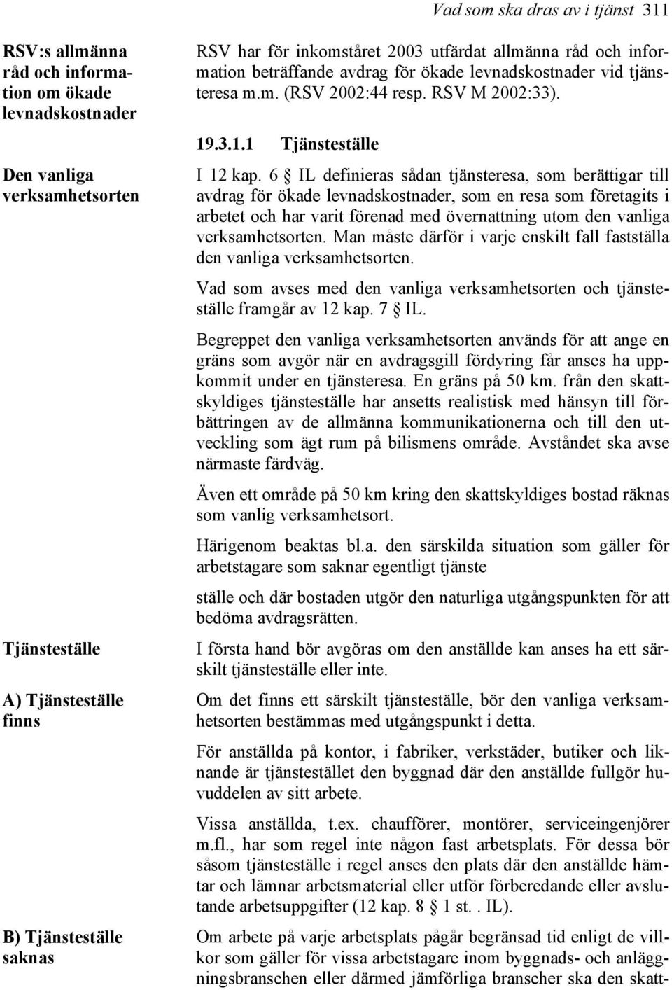 6 IL definieras sådan tjänsteresa, som berättigar till avdrag för ökade levnadskostnader, som en resa som företagits i arbetet och har varit förenad med övernattning utom den vanliga verksamhetsorten.