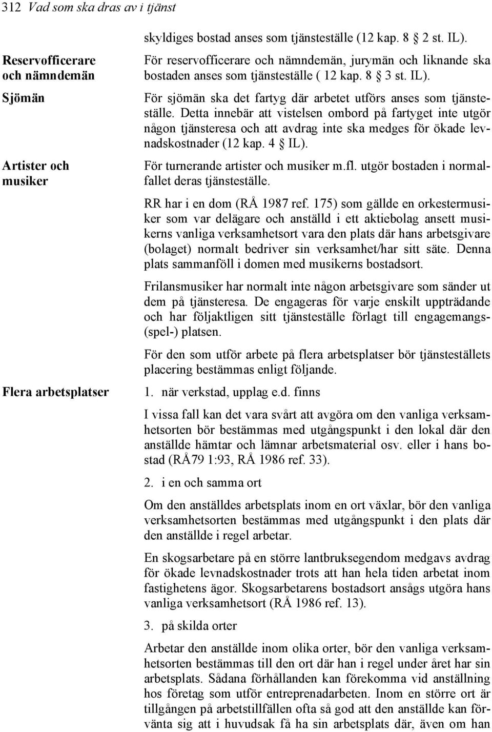 Detta innebär att vistelsen ombord på fartyget inte utgör någon tjänsteresa och att avdrag inte ska medges för ökade levnadskostnader (12 kap. 4 IL). För turnerande artister och musiker m.fl.