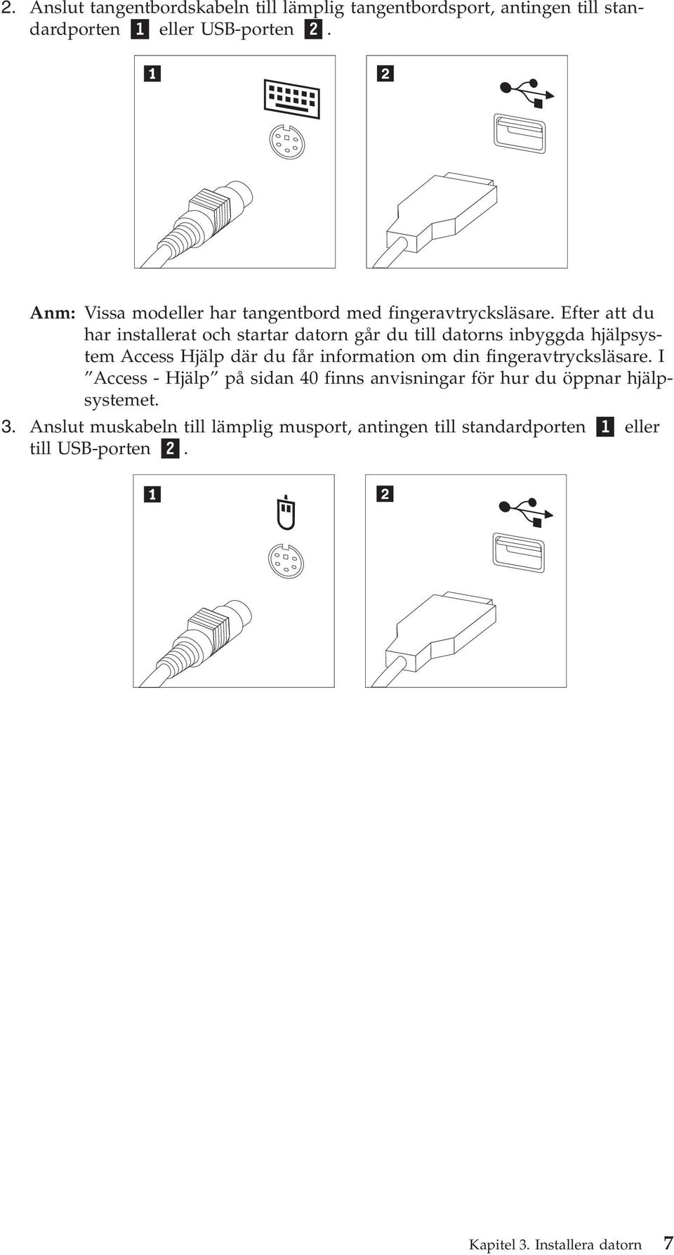 Efter att du har installerat och startar datorn går du till datorns inbyggda hjälpsystem Access Hjälp där du får information om din