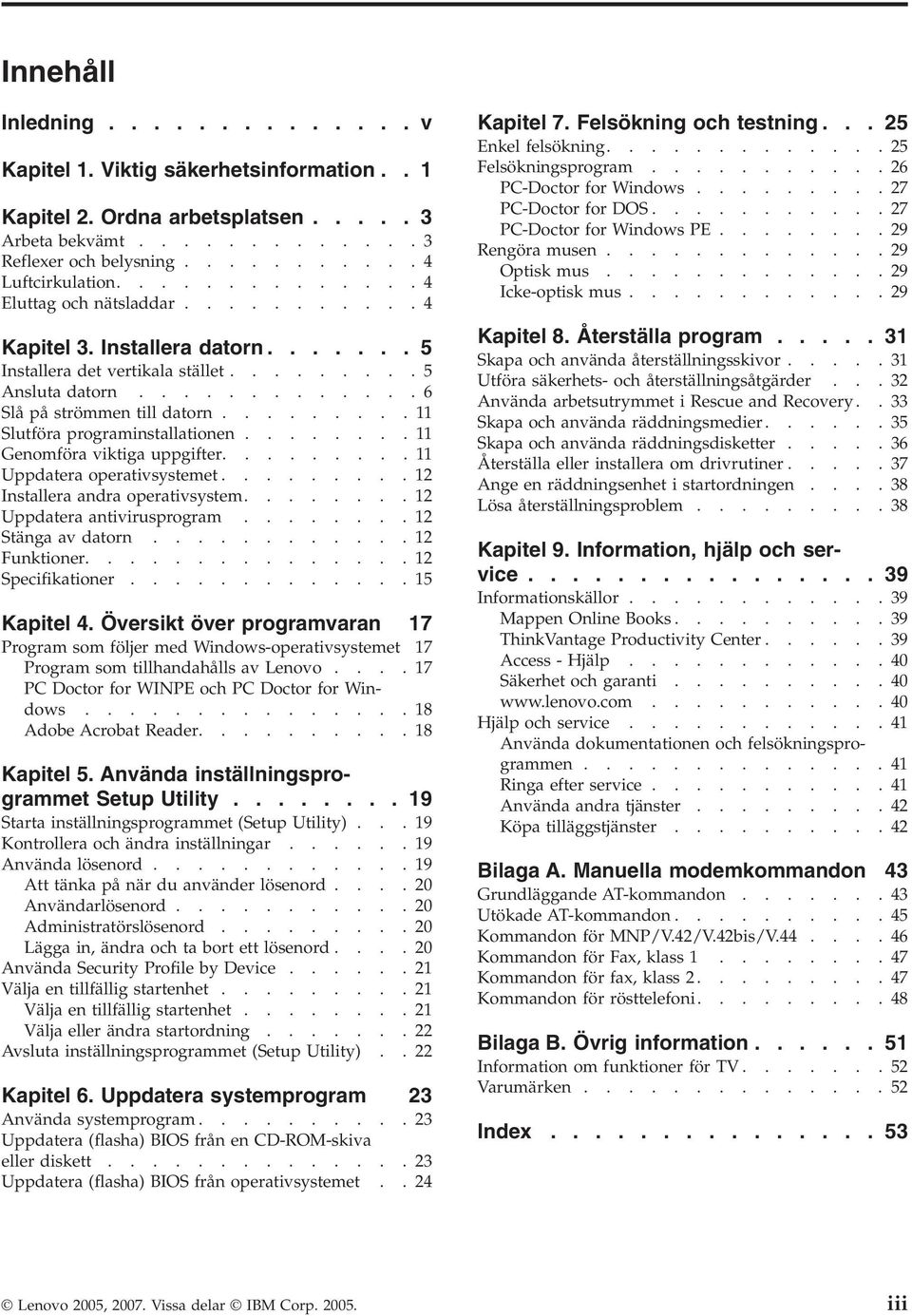 ........11 Slutföra programinstallationen........11 Genomföra viktiga uppgifter.........11 Uppdatera operativsystemet.........12 Installera andra operativsystem........12 Uppdatera antivirusprogram.