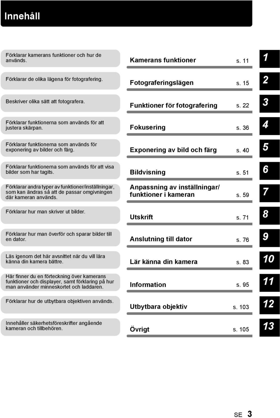 Förklarar andra typer av funktioner/inställningar, som kan ändras så att de passar omgivningen där kameran används. Förklarar hur man skriver ut bilder.